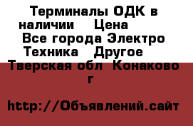 Терминалы ОДК в наличии. › Цена ­ 999 - Все города Электро-Техника » Другое   . Тверская обл.,Конаково г.